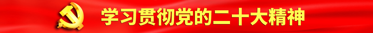 风骚小护士被大鸡巴操了认真学习贯彻落实党的二十大会议精神